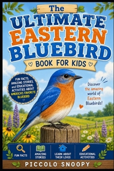 The Ultimate Eastern Bluebird Book for Kids: Fun Facts, Amazing Stories, Beautiful Photos, and Educational Activities About America's Favorite Bluebird