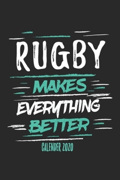 Rugby Makes Everything Better Calender 2020: Funny Cool Rugby Calender 2020 | Monthly & Weekly Planner - 6x9 - 128 Pages - Cute Gift For Rugby Players, Coaches, Athletes, Enthusiasts, Fans