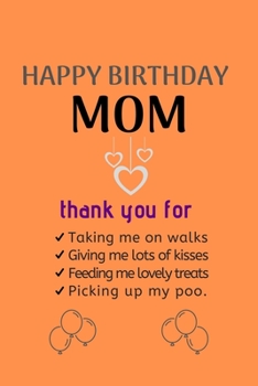 Paperback Happy Birthday Mom: thank you for Taking me on walks Giving me lots of kisses Feeding me lovely treats Picking up my poo. Happy Birthday N Book