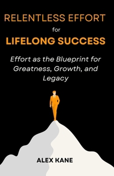 Paperback Relentless Effort for Lifelong Success: Effort as the Blueprint for Greatness, Growth, and Legacy Book