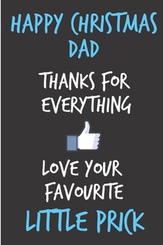 Happy Christmas Dad, Thanks For Everything: Love Favourite Little Prick Son Daughter Child Kid - Rude Naughty Christmas Notebook For Him Dad - Funny ... In law(Unique Alternative to a Greeting Card)