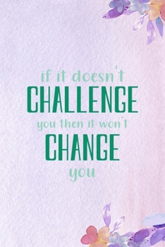 If It Doesn't Challenge You, then It Won't Change You.: All Purpose 6x9 Blank Lined Notebook Journal Way Better Than A Card Trendy Unique Gift Purple Flowered Personal Growth