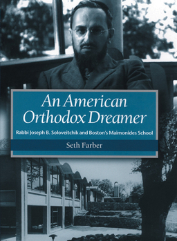 An American Orthodox Dreamer: Rabbi Joseph B. Soloveitchik and Bostons Maimonides School - Book  of the Brandeis Series in American Jewish History, Culture, and Life
