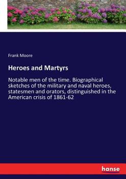 Paperback Heroes and Martyrs: Notable men of the time. Biographical sketches of the military and naval heroes, statesmen and orators, distinguished in the Ameri Book