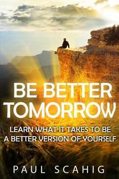 Paperback Be Better Tomorrow: Learn What It Takes to Be a Better Version of Yourself Book