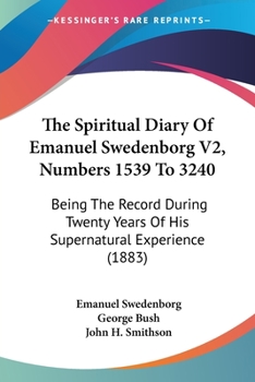 Paperback The Spiritual Diary Of Emanuel Swedenborg V2, Numbers 1539 To 3240: Being The Record During Twenty Years Of His Supernatural Experience (1883) Book