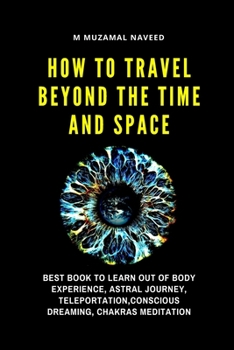how to travel beyond the time and space: BEST BOOK TO LEARN OUT OF BODY EXPERIENCE, ASTRAL JOURNEY, TELEPORTATION,CONSCIOUS DREAMING, CHAKRAS MEDITATION