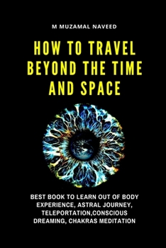 Paperback how to travel beyond the time and space: Best Book to Learn Out of Body Experience, Astral Journey, Teleportation, Conscious Dreaming, Chakras Meditat Book