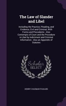 The Law of Slander and Libel: Including the Practice, Pleading, and Evidence, Civil and Criminal, with Forms and Precedents: Also Contempts of Court and the Procedure in Libel by Indictment and Crimin