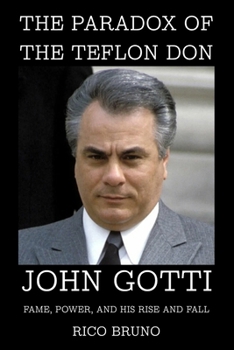 The Paradox of the Teflon Don: John Gotti, Fame, Power, and His Rise and Fall