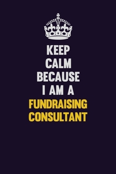 Paperback Keep Calm Because I Am A Fundraising Consultant: Motivational and inspirational career blank lined gift notebook with matte finish Book