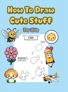 Hardcover How To Draw Cute Stuff: 101 Simple & Easy Step-by-Step Guide To Draw Everything For Kids (Kawaii World) Book