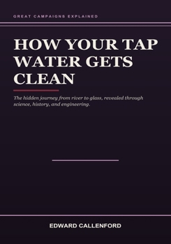 How Your Tap Water Gets Clean: The hidden journey from river to glass, revealed through science, history, and engineering.