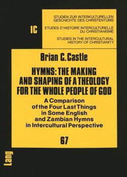 Hymns: The Making and Shaping of a Theology for the Whole People of God : A Comparison of the Four Last Things in Some English and Zambian Hymns in (Studies ... the intercultural history of Christiani