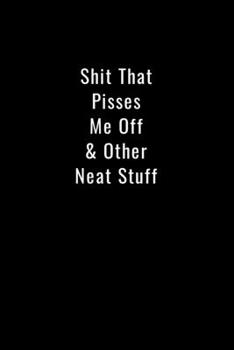 Shit That Pisses Me Off & Other Neat Stuff: Funny Office Notebook/Journal For Women/Men/Boss/Coworkers/Colleagues/Students: 6x9 inches, 100 Pages of ... lines for capturing your very best ideas!