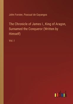 Paperback The Chronicle of James I., King of Aragon, Surnamed the Conqueror (Written by Himself): Vol. I Book