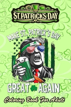 St Patricks Day Coloring Book For Adult: Make St Patricks Day Great Again - An Adult Coloring Books St Patrick for Kids, Adults with Beautiful Irish S