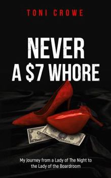 Never a $7 Whore: My Journey from a Lady of the Night to the Lady of the Boardroom