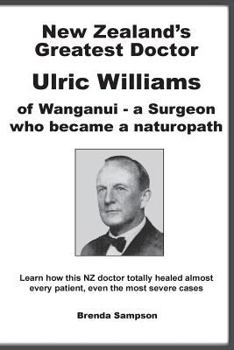 New Zealand's Greatest Doctor Ulric Williams of Wanganui: A Surgeon Who Became a Naturopath