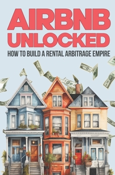 Paperback Airbnb Unlocked: Build a Rental Arbitrage Empire: Own a Rental Empire Without Owning a Property Book