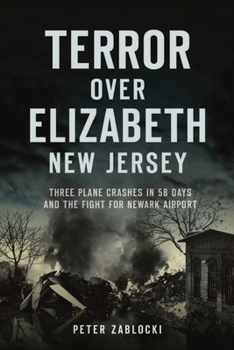 Paperback Terror Over Elizabeth, New Jersey: Three Plane Crashes in 58 Days and the Fight for Newark Airport Book