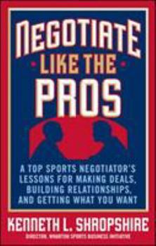 Hardcover Negotiate Like the Pros: A Top Sports Negotiator's Lessons for Making Deals, Building Relationships, and Getting What You Want Book