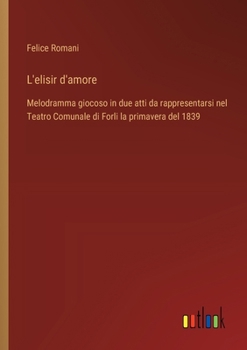 L'elisir d'amore: Melodramma giocoso in due atti da rappresentarsi nel Teatro Comunale di Forli la primavera del 1839