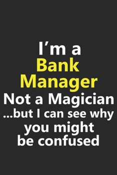 I'm a Bank Manager Not A Magician But I Can See Why You Might Be Confused: Funny Job Career Notebook Journal Lined Wide Ruled Paper Stylish Diary Planner 6x9 Inches 120 Pages Gift