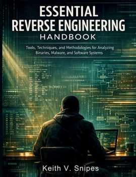 Paperback Essential Reverse Engineering Handbook: Tools, Techniques, and Methodologies for Analyzing Binaries, Malware, and Software Systems Book