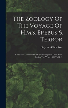 Hardcover The Zoology Of The Voyage Of H.m.s. Erebus & Terror: Under The Command Of Captain Sir James Clark Ross, During The Years 1839 To 1843 Book