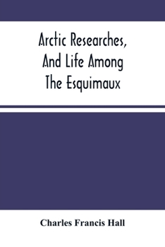 Paperback Arctic Researches, And Life Among The Esquimaux: Being The Narrative Of An Expedition In Search Of Sir John Franklin, In The Years 1860, 1861, And 186 Book