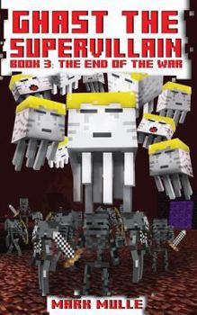 Ghast the Supervillain (Book Three): The End of the War (An Unofficial Minecraft Book for Kids Ages 9 - 12