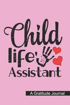 Child Life Assistant - A Gratitude Journal: Beautiful Gratitude Journal for Child Life Assistant, Pediatric Health Care Professionals, and Future ... Practitioner Student Graduation Gift