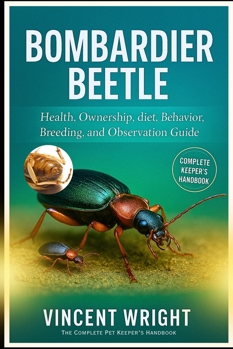 Paperback BOMBARDIER BEETLE The Complete Pet Keeper's Handbook: Health, ownership, diet, Behavior, Breeding, and Observation Guide Book