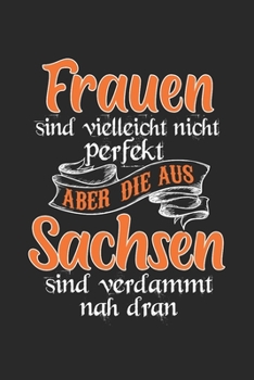 Frauen Sind Vielleicht Nicht Perfekt Aber Die Aus Sachsen Sind Verdammt Nah Dran: Sachsen & Ossi DDR Notizbuch 6'x9' Liniert Geschenk f�r S�chse & Ostalgie