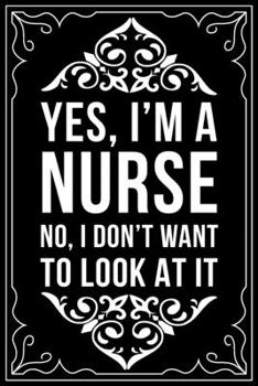 YES, I'M A NURSE NO, I DON'T WANT TO LOOK AT IT: This 6"X9" blank line journal makes a great gift idea for any nurse or nursing student.