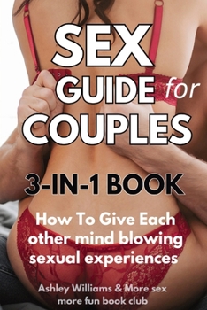 Sex Guide For Couples: How To Give Each Other Mind Blowing Sexual Experiences (3-in-1 Book)