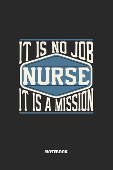 Nurse Notebook - It Is No Job, It Is A Mission: Krankenschwester Notizbuch / Tagebuch / Heft mit Punkteraster Seiten. Notizheft mit Dot Grid, Journal, Planer für Termine oder To-Do-Liste.