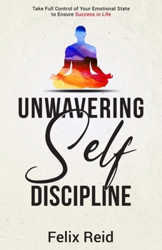 Paperback Unwavering Self-Discipline: Take Full Control of Your Emotional State to Ensure Success in Life Book