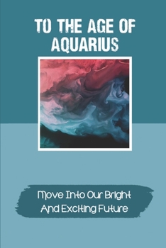 Paperback To The Age Of Aquarius: Move Into Our Bright And Exciting Future: Humankind And Our Planet Book