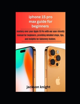 Paperback Iphone 15 pro max guide for beginners: mastery over your Apple 15 Pro with our user-friendly manual for beginners, providing detailed steps, tips, and Book