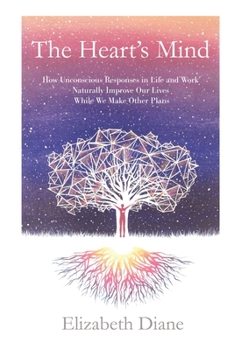 Paperback The Heart's Mind: How Unconscious Responses in Life and Work Naturally Improve Our Lives While We Make Other Plans Book