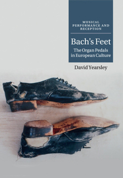 Bach's Feet: The Organ Pedals in European Culture - Book  of the Musical Performance and Reception