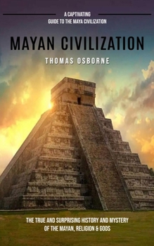 Paperback Mayan Civilization: A Captivating Guide to the Maya Civilization (The True and Surprising History and Mystery of the Mayan, Religion & God Book