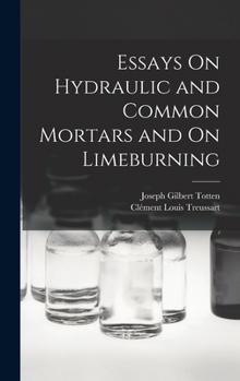 Essays On Hydraulic and Common Mortars and On Limeburning