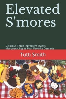 Paperback Elevated S'mores: Delicious Three Ingredient Stacks Masquerading as Your Favorite Desserts Book
