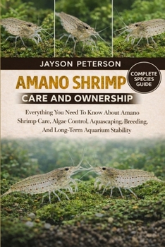 AMANO SHRIMP CARE AND OWNERSHIP: Everything You Need To Know About Amano Shrimp Care, Algae Control, Aquascaping, Breeding, And Long-Term Aquarium Stability