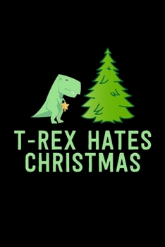 T-Rex Hates Christmas: Christmas Eve Notebook | Xmas Snowman Winter Santa Claus Holiday Season Mini Notepad Funny Humor Gift College Ruled (6"X9")