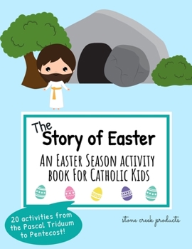 Paperback The Story of Easter An Easter Season Activity Book for Catholic Kids: 20 Easter Activities to Celebrate the Pascal Triduum, Resurrection and Ascension Book