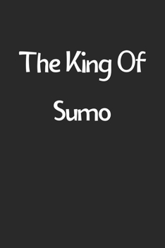 The King Of Sumo: Lined Journal, 120 Pages, 6 x 9, Funny Sumo Gift Idea, Black Matte Finish (The King Of Sumo Journal)